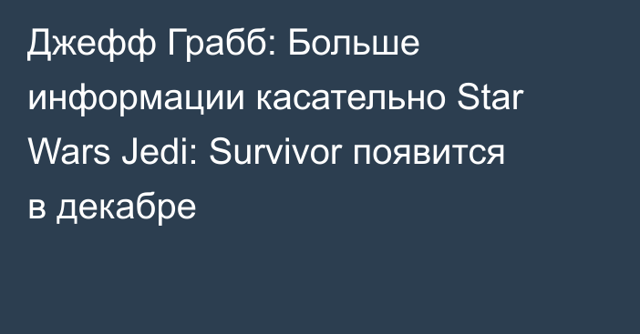 Джефф Грабб: Больше информации касательно Star Wars Jedi: Survivor появится в декабре