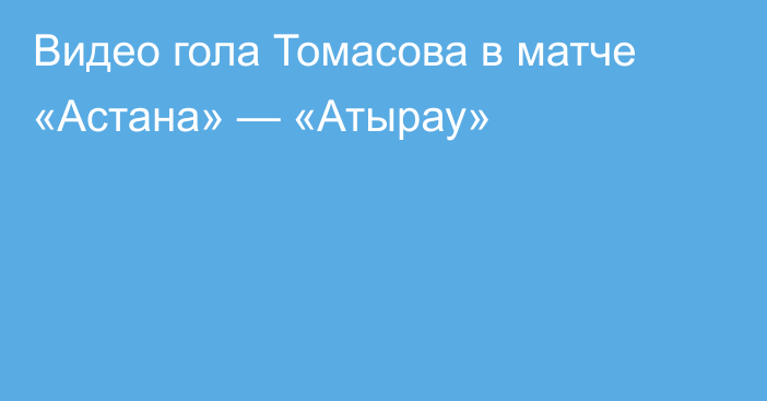 Видео гола Томасова в матче «Астана» — «Атырау»