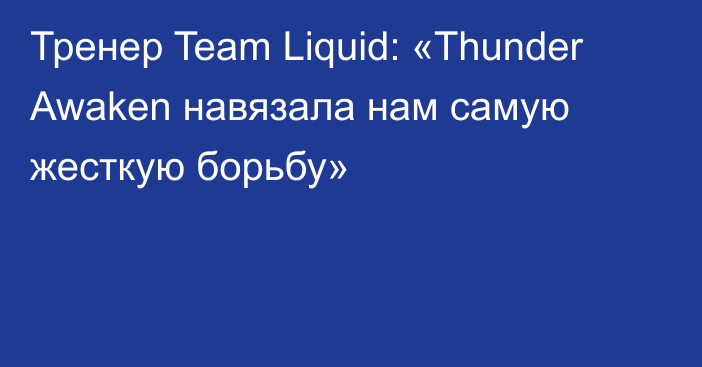 Тренер Team Liquid: «Thunder Awaken навязала нам самую жесткую борьбу»