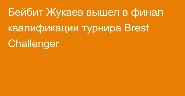 Бейбит Жукаев вышел в финал квалификации турнира Brest Challenger