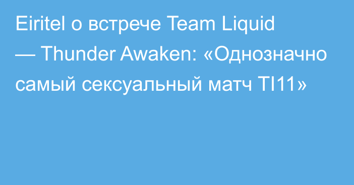 Eiritel о встрече Team Liquid — Thunder Awaken: «Однозначно самый сексуальный матч TI11»