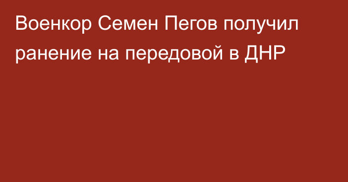 Военкор Семен Пегов получил ранение на передовой в ДНР