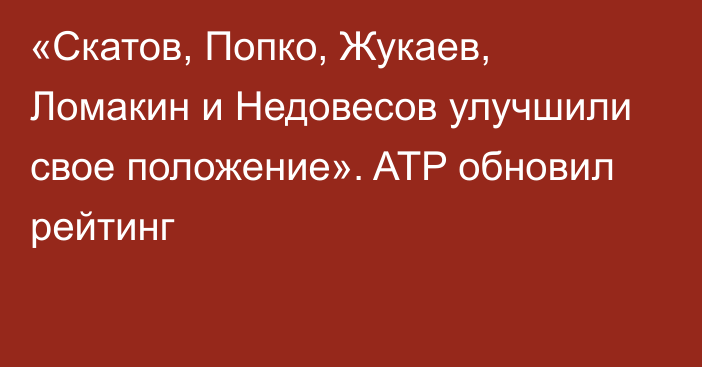 «Скатов, Попко, Жукаев, Ломакин и Недовесов улучшили свое положение». ATP обновил рейтинг