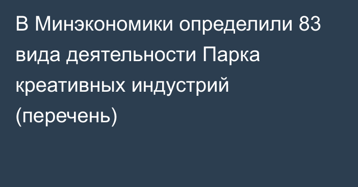 В Минэкономики определили 83 вида деятельности Парка креативных индустрий (перечень)