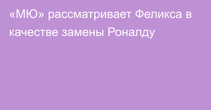 «МЮ» рассматривает Феликса в качестве замены Роналду