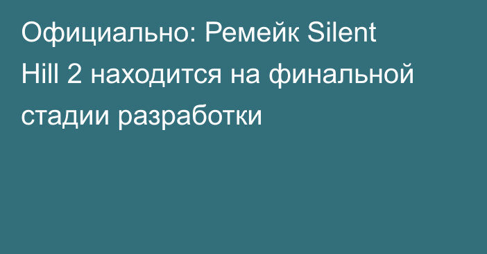 Официально: Ремейк Silent Hill 2 находится на финальной стадии разработки