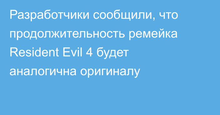 Разработчики сообщили, что продолжительность ремейка Resident Evil 4 будет аналогична оригиналу