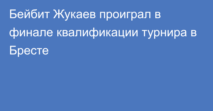 Бейбит Жукаев проиграл в финале квалификации турнира в Бресте