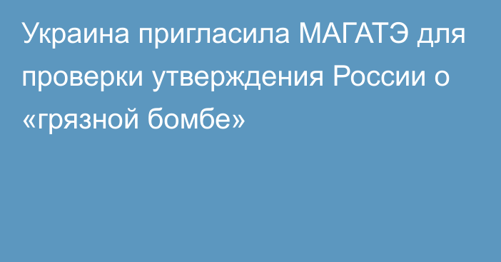 Украина пригласила МАГАТЭ для проверки утверждения России о «грязной бомбе»