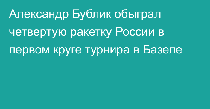 Александр Бублик обыграл четвертую ракетку России в первом круге турнира в Базеле