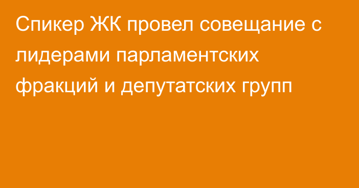 Спикер ЖК провел совещание с лидерами парламентских фракций и депутатских групп