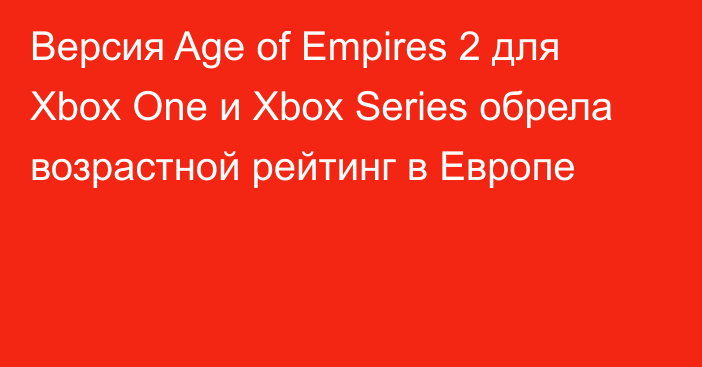 Версия Age of Empires 2 для Xbox One и Xbox Series обрела возрастной рейтинг в Европе