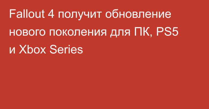 Fallout 4 получит обновление нового поколения для ПК, PS5 и Xbox Series