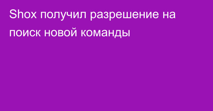 Shox получил разрешение на поиск новой команды