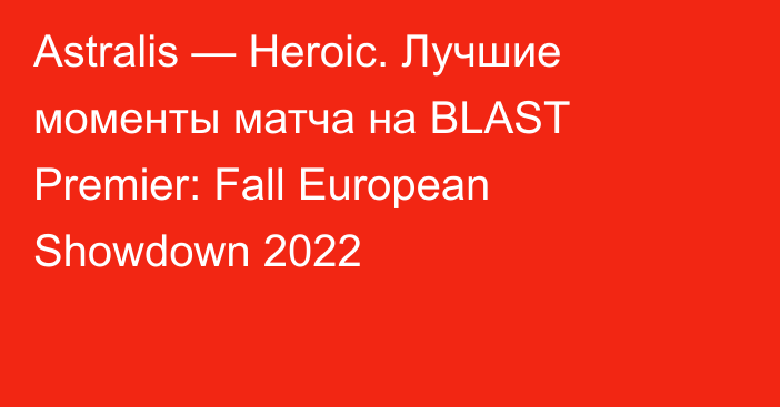 Astralis — Heroic. Лучшие моменты матча на BLAST Premier: Fall European Showdown 2022