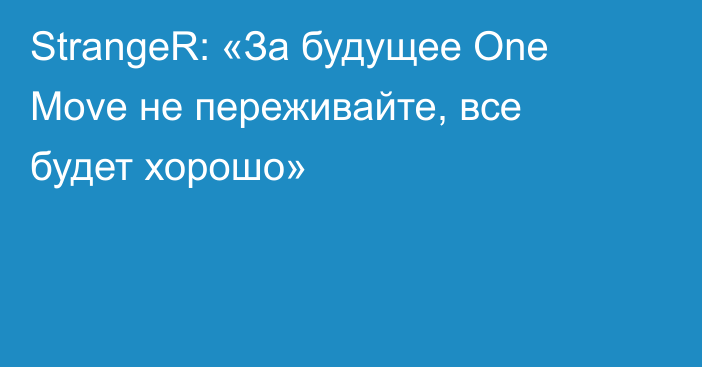 StrangeR: «За будущее One Move не переживайте, все будет хорошо»