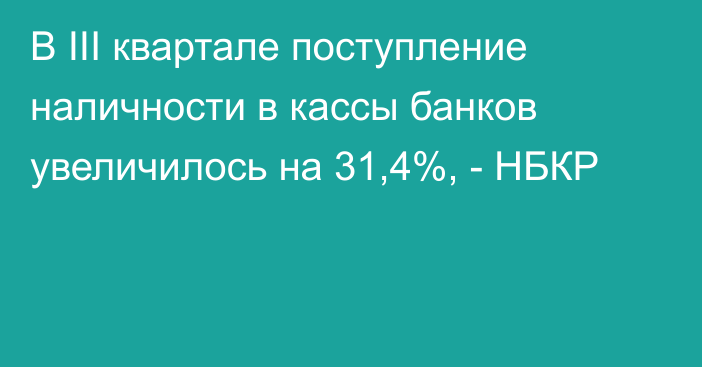 В III квартале поступление наличности в кассы банков увеличилось на 31,4%, - НБКР