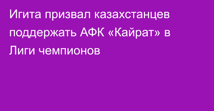 Игита призвал казахстанцев поддержать АФК «Кайрат» в Лиги чемпионов