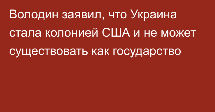 Володин заявил, что Украина стала колонией США и не может существовать как государство