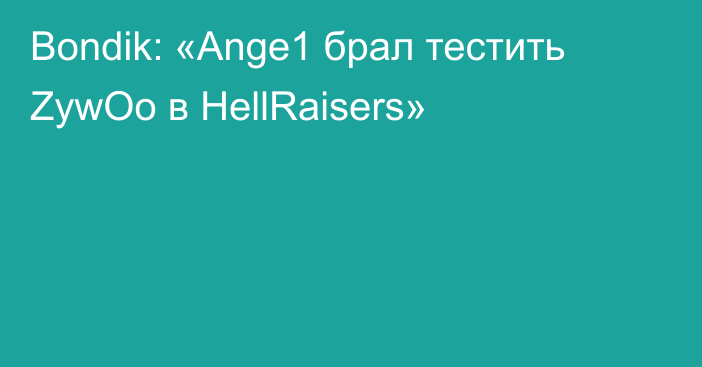 Bondik: «Ange1 брал тестить ZywOo в HellRaisers»
