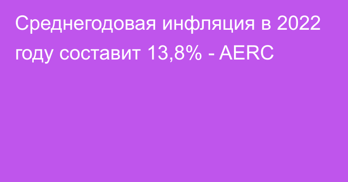 Среднегодовая инфляция в 2022 году составит 13,8% - AERC