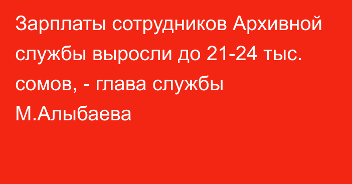 Зарплаты сотрудников Архивной службы выросли до 21-24 тыс. сомов, - глава службы М.Алыбаева