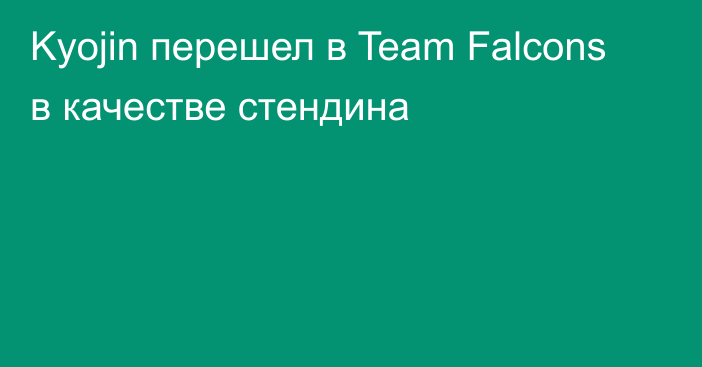 Kyojin перешел в Team Falcons в качестве стендина