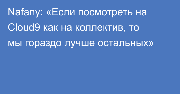 Nafany: «Если посмотреть на Cloud9 как на коллектив, то мы гораздо лучше остальных»