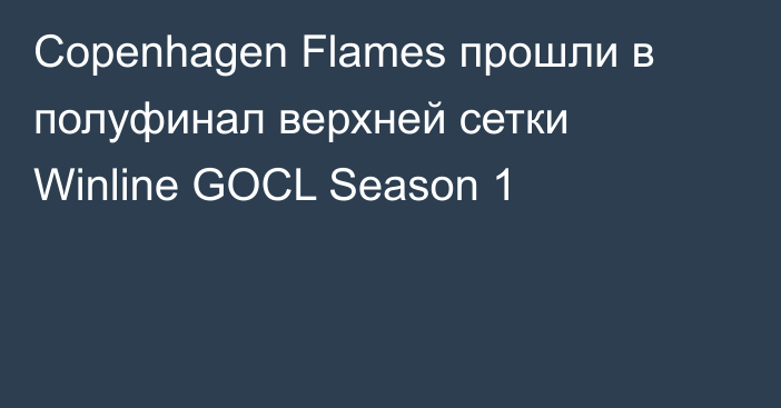 Copenhagen Flames прошли в полуфинал верхней сетки Winline GOCL Season 1