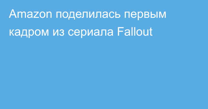 Amazon поделилась первым кадром из сериала Fallout