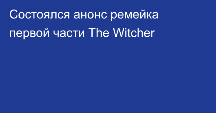 Состоялся анонс ремейка первой части The Witcher