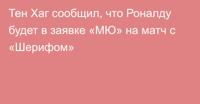 Тен Хаг сообщил, что Роналду будет в заявке «МЮ» на матч с «Шерифом»