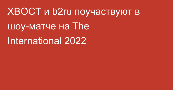 XBOCT и b2ru поучаствуют в шоу-матче на The International 2022