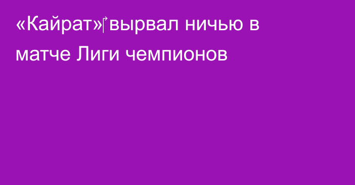 «Кайрат»‎ вырвал ничью в матче Лиги чемпионов