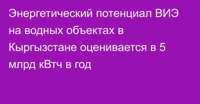 Энергетический потенциал ВИЭ на водных объектах в Кыргызстане оценивается в 5 млрд кВтч в год