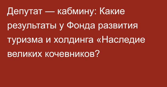 Депутат — кабмину: Какие результаты у Фонда развития туризма и холдинга «Наследие великих кочевников?