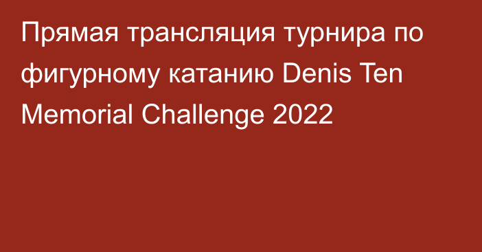 Прямая трансляция турнира по фигурному катанию Denis Ten Memorial Challenge 2022