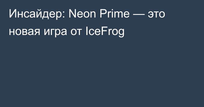 Инсайдер: Neon Prime — это новая игра от IceFrog