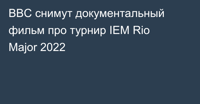 BBC снимут документальный фильм про турнир IEM Rio Major 2022