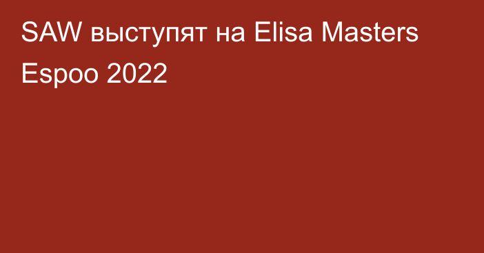 SAW выступят на Elisa Masters Espoo 2022