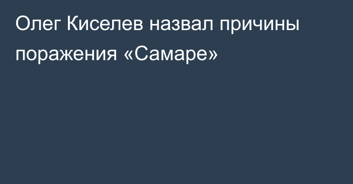 Олег Киселев назвал причины поражения «Самаре»
