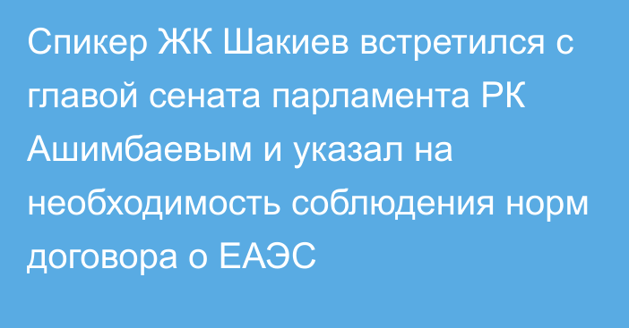 Спикер ЖК Шакиев встретился с главой сената парламента РК Ашимбаевым и указал на необходимость соблюдения норм договора о ЕАЭС