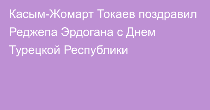 Касым-Жомарт Токаев поздравил Реджепа Эрдогана с Днем Турецкой Республики