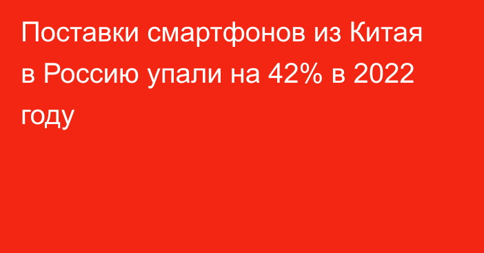 Поставки смартфонов из Китая в Россию упали на 42% в 2022 году