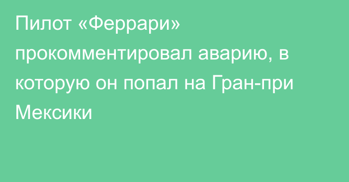 Пилот «Феррари» прокомментировал аварию, в которую он попал на Гран-при Мексики