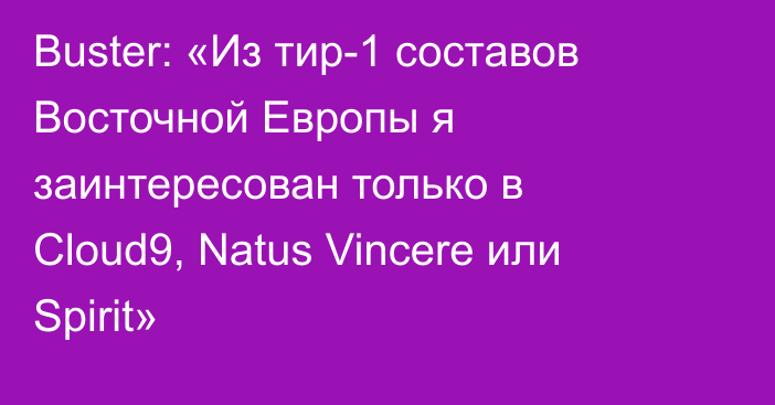 Buster: «Из тир-1 составов Восточной Европы я заинтересован только в Cloud9, Natus Vincere или Spirit»