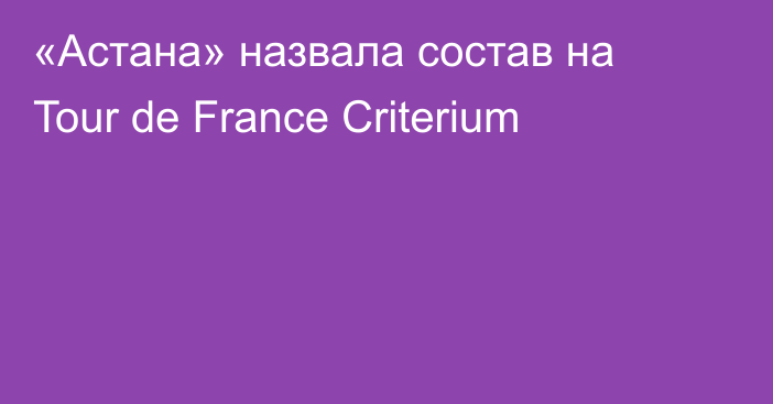 «Астана» назвала состав на Tour de France Criterium