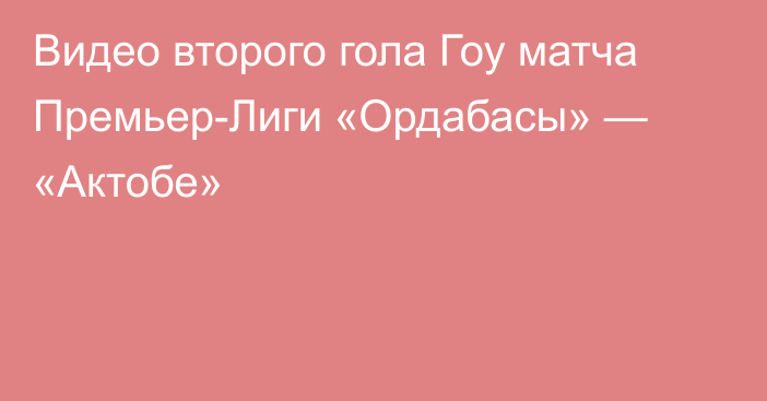 Видео второго гола Гоу матча Премьер-Лиги «Ордабасы» — «Актобе»