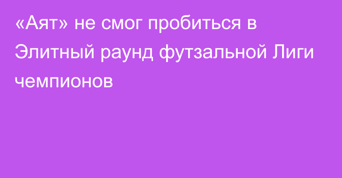 «Аят» не смог пробиться в Элитный раунд футзальной Лиги чемпионов