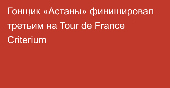 Гонщик «Астаны» финишировал третьим на Tour de France Criterium